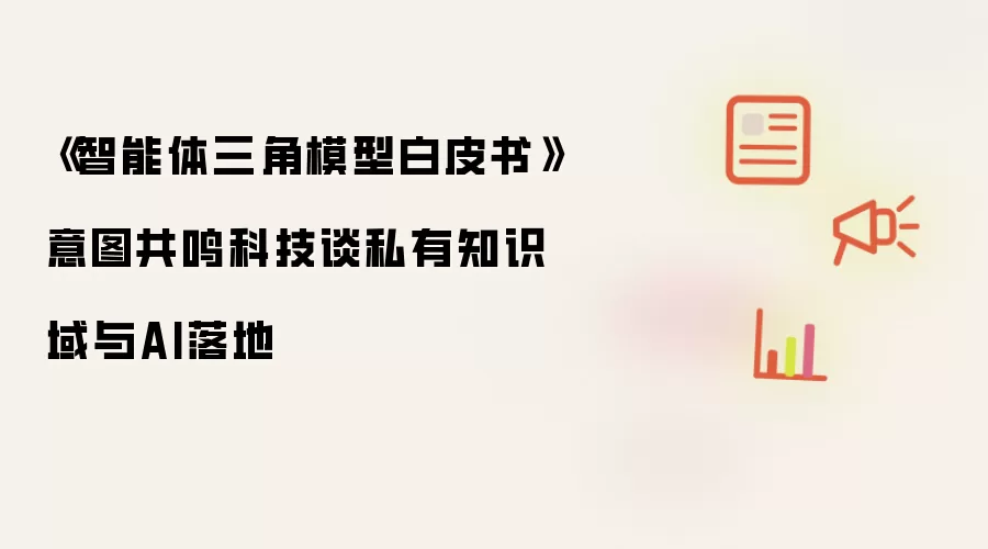 《智能体三角模型白皮书》意图共鸣科技谈私有知识域与AI落地