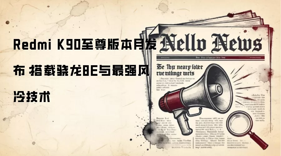 Redmi K90至尊版本月发布：搭载骁龙8E与最强风冷技术