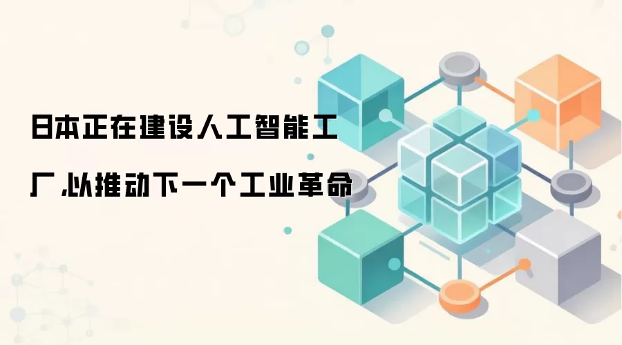 日本正在建设人工智能工厂，以推动下一个工业革命