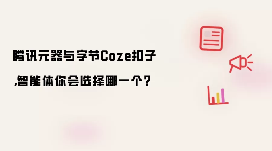 腾讯元器与字节Coze扣子,智能体你会选择哪一个?