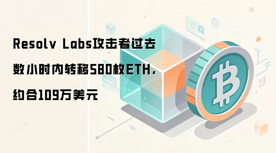 Resolv Labs攻击者过去数小时内转移580枚ETH,约合109万美元