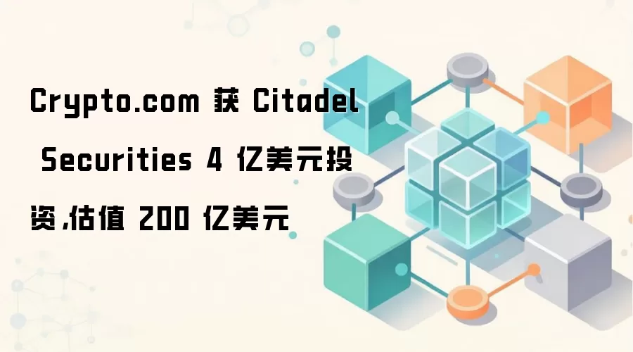 Crypto.com 获 Citadel Securities 4 亿美元投资，估值 200 亿美元