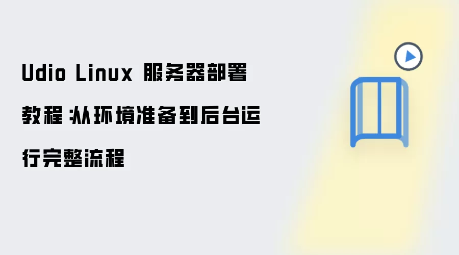 Udio Linux 服务器部署教程：从环境准备到后台运行完整流程