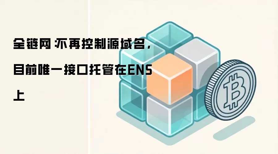 全链网：不再控制源域名，目前唯一接口托管在ENS上