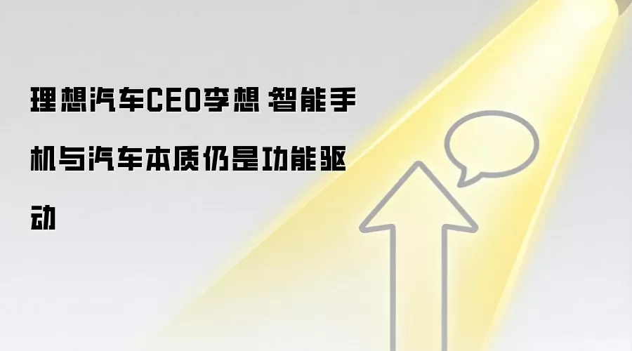 理想汽车CEO李想：智能手机与汽车本质仍是功能驱动