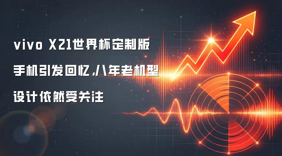 vivo X21世界杯定制版手机引发回忆,八年老机型设计依然受关注