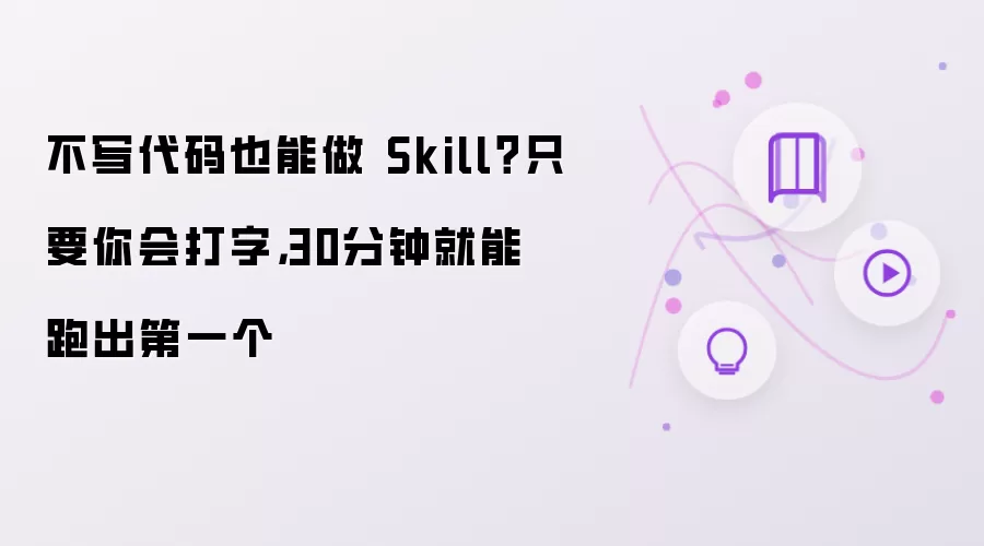 不写代码也能做 Skill？只要你会打字，30分钟就能跑出第一个