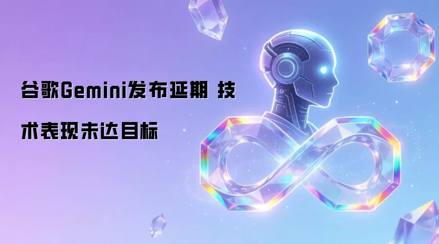 谷歌Gemini发布延期 技术表现未达目标‌