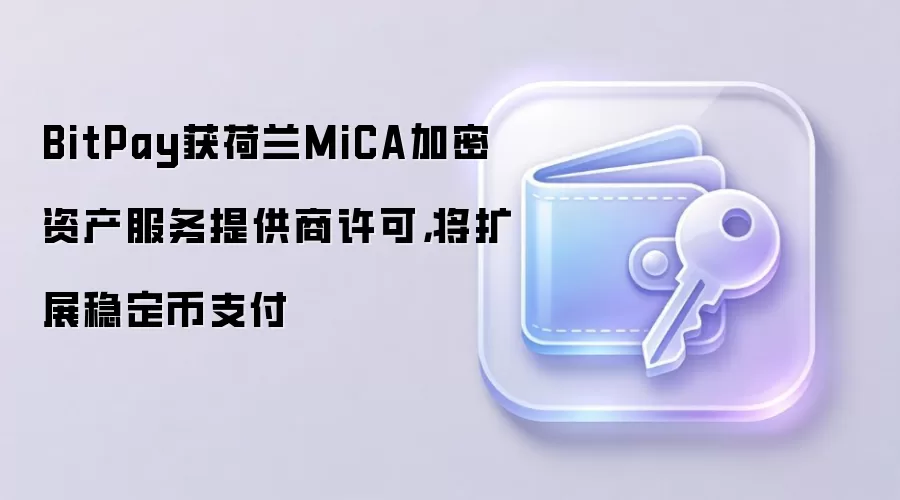 BitPay获荷兰MiCA加密资产服务提供商许可,将扩展稳定币支付