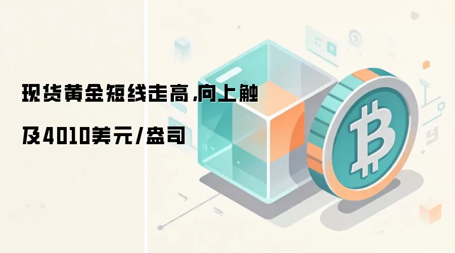 现货黄金短线走高，向上触及4010美元/盎司
