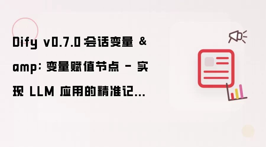 Dify v0.7.0:会话变量 & 变量赋值节点 - 实现 LLM 应用的精准记忆功能