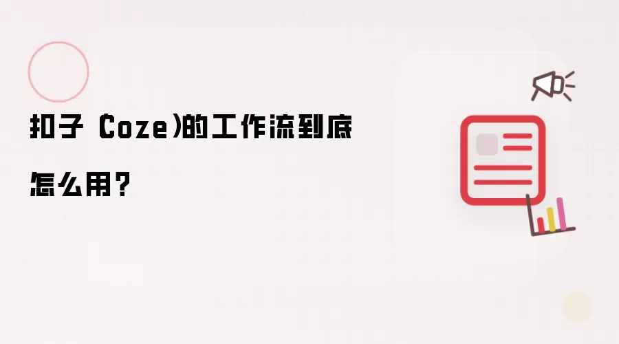 扣子（Coze）的工作流到底怎么用？