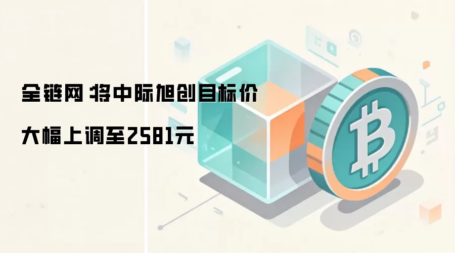 全链网:将中际旭创目标价大幅上调至2581元