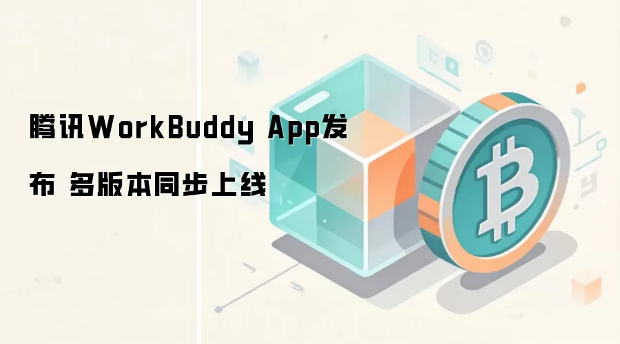 腾讯WorkBuddy App发布 多版本同步上线