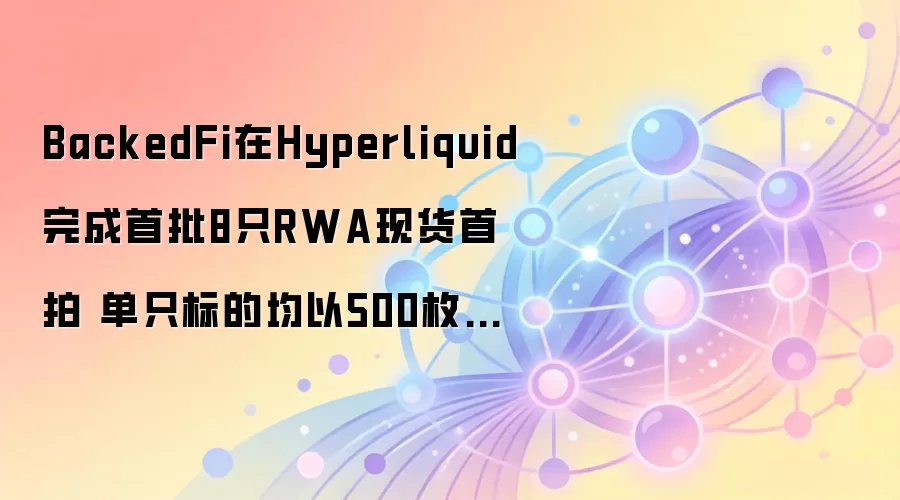 BackedFi在Hyperliquid完成首批8只RWA现货首拍 单只标的均以500枚HYPE成交