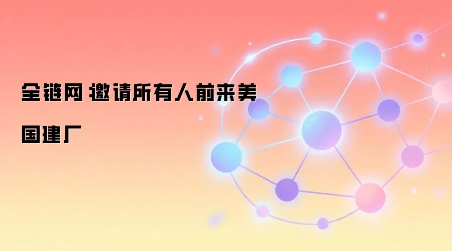 全链网:邀请所有人前来美国建厂