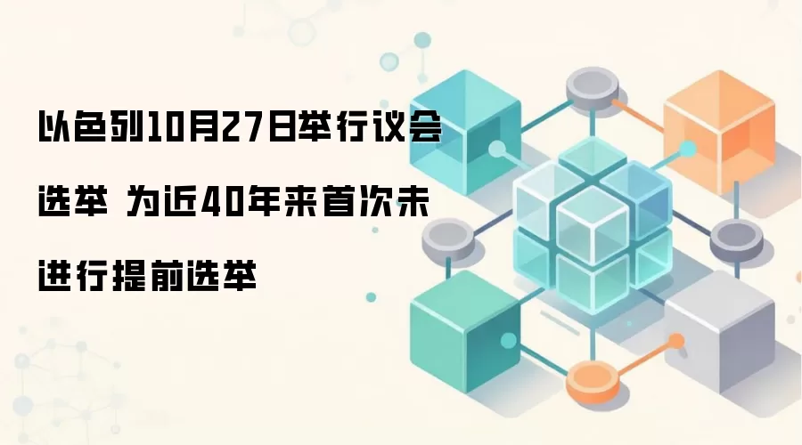 以色列议会选举定于10月27日举行，为近40年来首次未提前解散议会的正常选举