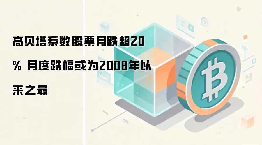 高贝塔系数股票月跌超20% 月度跌幅或为2008年以来之最