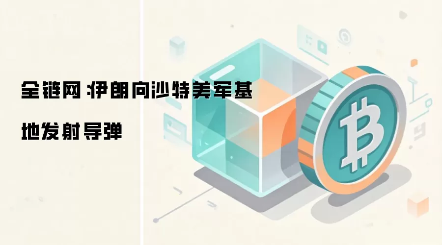 全链网:伊朗向沙特美军基地发射导弹