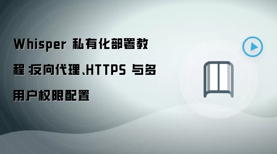 Whisper 私有化部署教程：反向袋里、HTTPS 与多用户权限配置