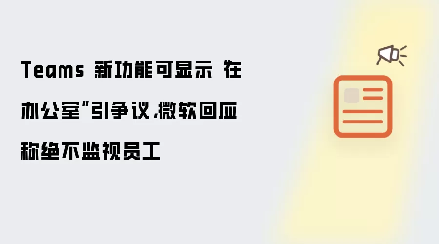 Teams 新功能可显示“在办公室”引争议，微软回应称绝不监视员工