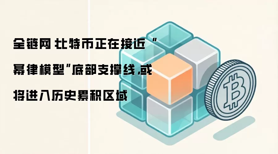 全链网:比特币正在接近“幂律模型”底部支撑线,或将进入历史累积区域