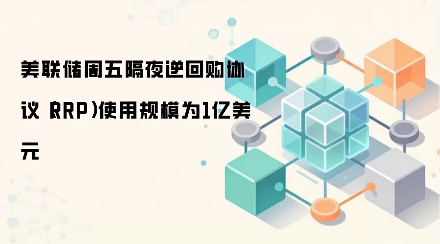 美联储周五隔夜逆回购协议（RRP）使用规模为1亿美元
