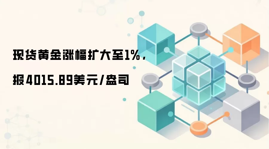 现货黄金涨幅扩大至1%，报4015.89美元/盎司