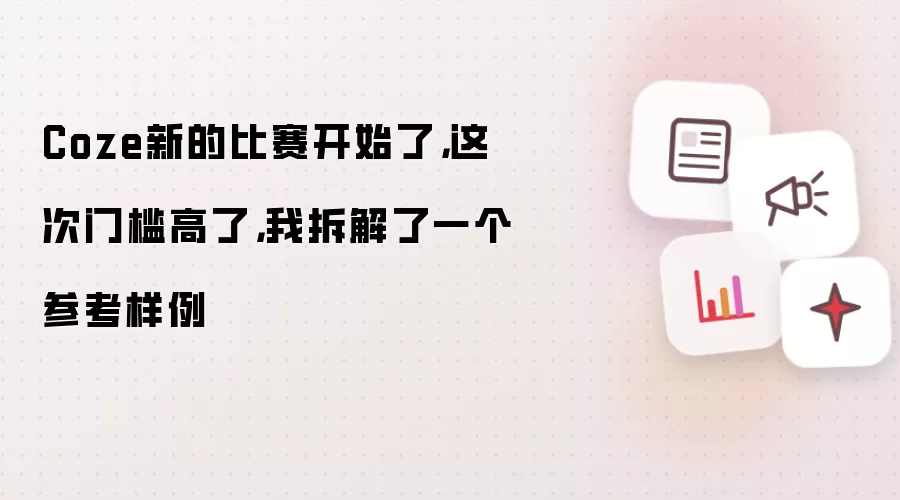 Coze新的比赛开始了,这次门槛高了,我拆解了一个参考样例