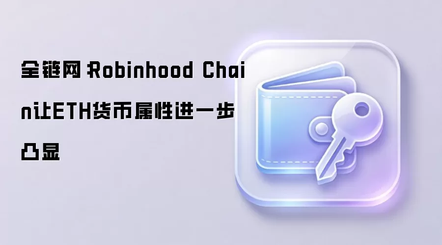 全链网：Robinhood Chain让ETH货币属性进一步凸显