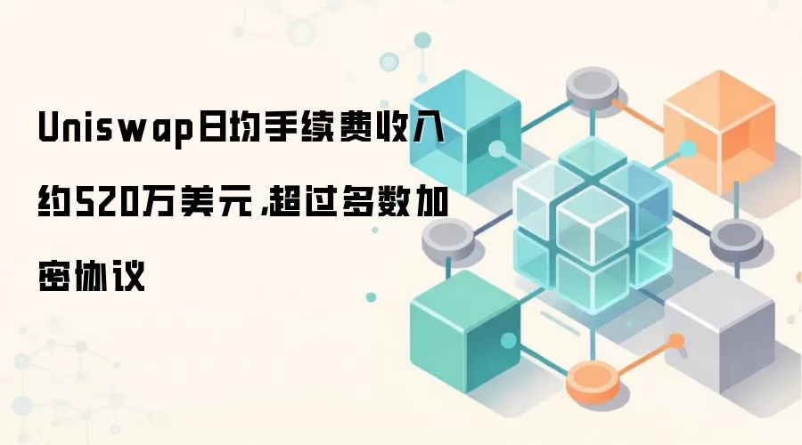 Uniswap 日均手续费约 520 万美元，超过多数加密协议，仅次于稳定币发行方