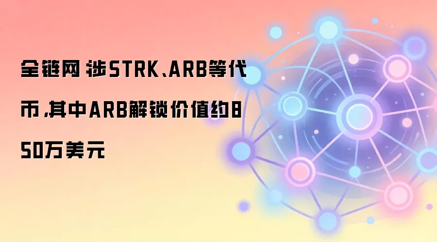 全链网:涉STRK、ARB等代币,其中ARB解锁价值约850万美元