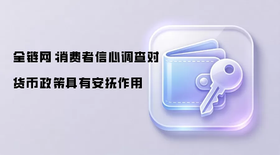 全链网：消费者信心调查对货币政策具有安抚作用