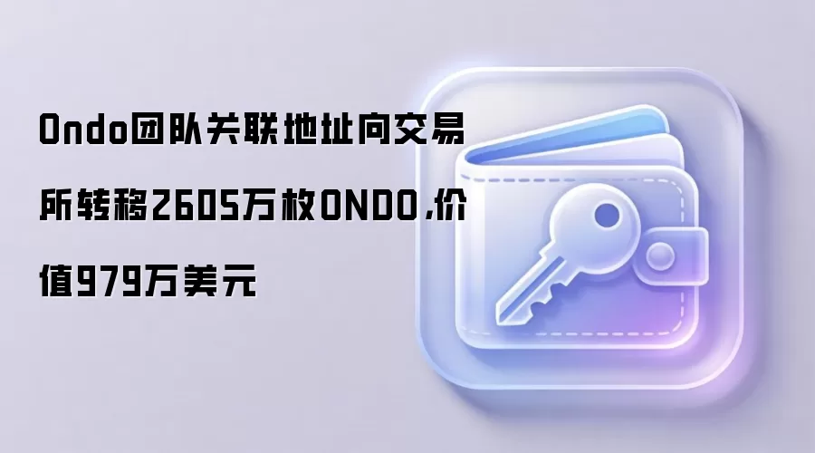 Ondo团队关联地址向交易所转移2605万枚ONDO，价值979万美元