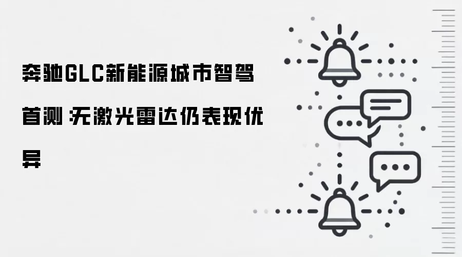 奔驰GLC新能源城市智驾首测：无激光雷达仍表现优异
