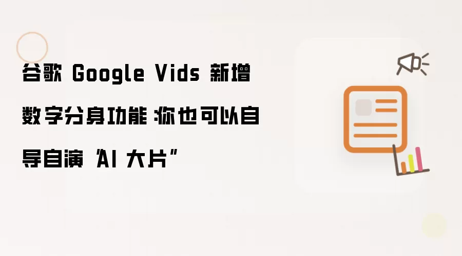 谷歌 Google Vids 新增数字分身功能：你也可以自导自演“AI 大片”