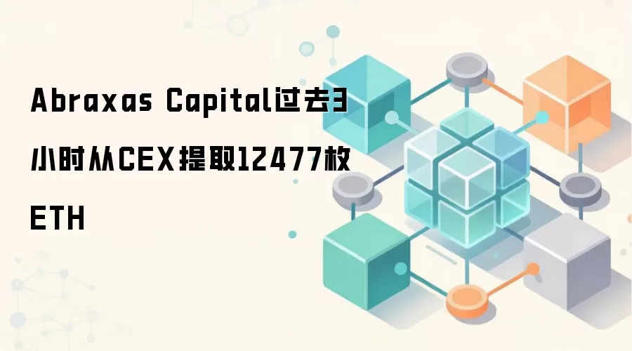Abraxas Capital过去3小时从CEX提取12477枚ETH