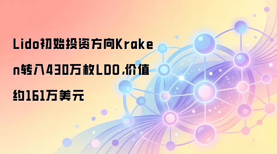 Lido初始投资方向Kraken转入430万枚LDO，价值约161万美元