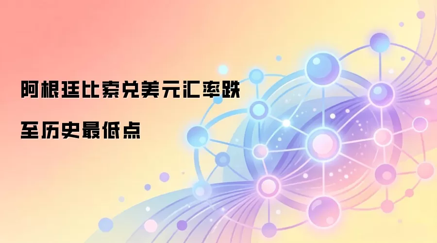 阿根廷比索兑美元汇率跌至历史最低点
