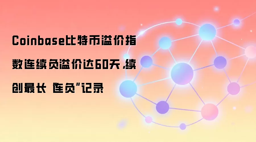 Coinbase比特币溢价指数连续负溢价达60天,续创最长“连负”记录