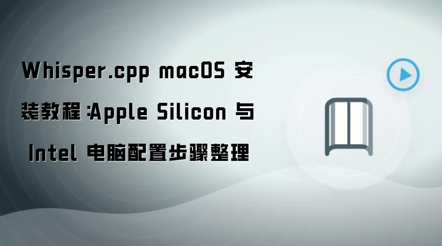 Whisper.cpp macOS 安装教程：Apple Silicon 与 Intel 电脑配置步骤整理