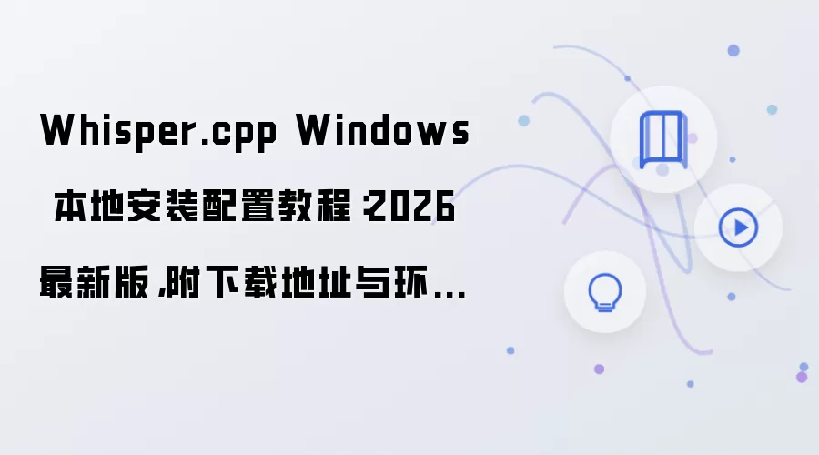 Whisper.cpp Windows 本地安装配置教程：2026 最新版，附下载地址与环境要求