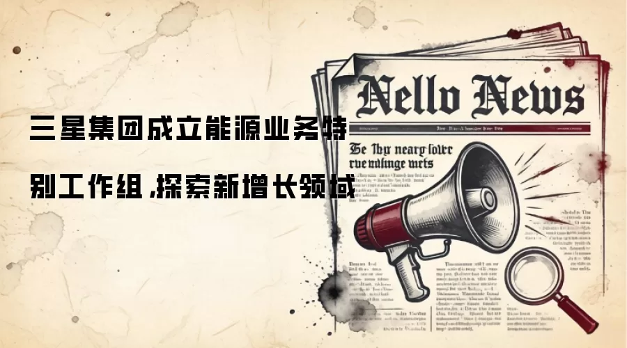 三星集团成立能源业务特别工作组,探索新增长领域