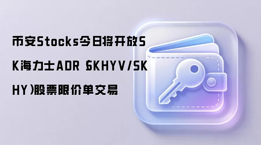 币安Stocks今日将开放SK海力士ADR(SKHYV/SKHY)股票限价单交易
