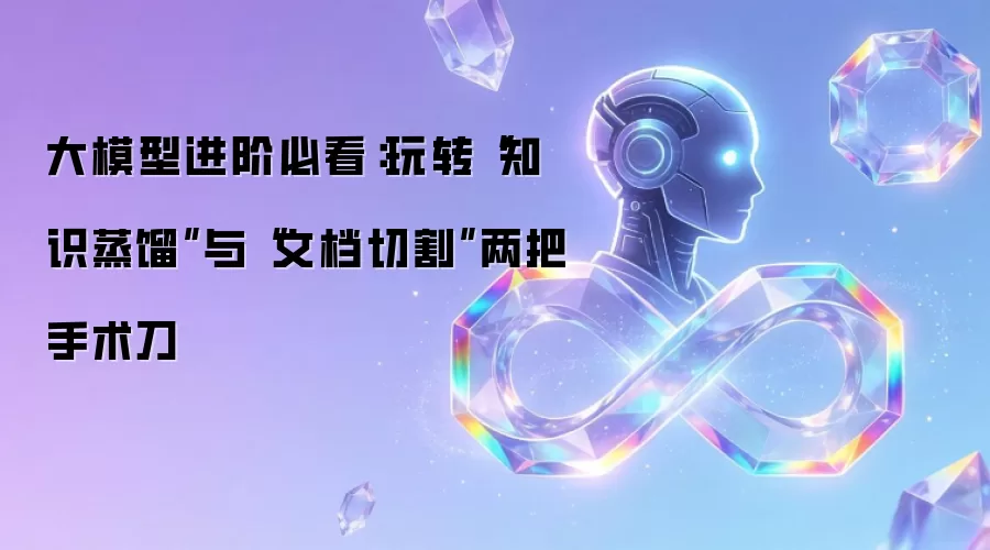 大模型进阶必看：玩转“知识蒸馏”与“文档切割”两把手术刀