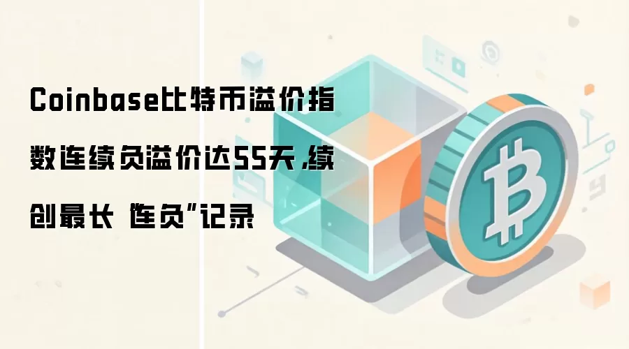 Coinbase比特币溢价指数连续负溢价达55天，续创最长“连负”记录