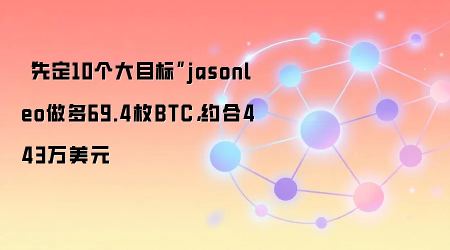 “先定10个大目标”jasonleo做多69.4枚BTC，约合443万美元