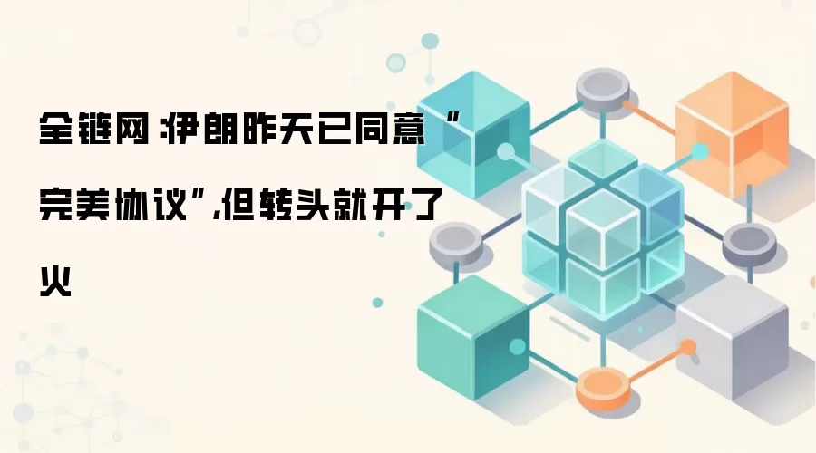 全链网：伊朗昨天已同意“完美协议”，但转头就开了火