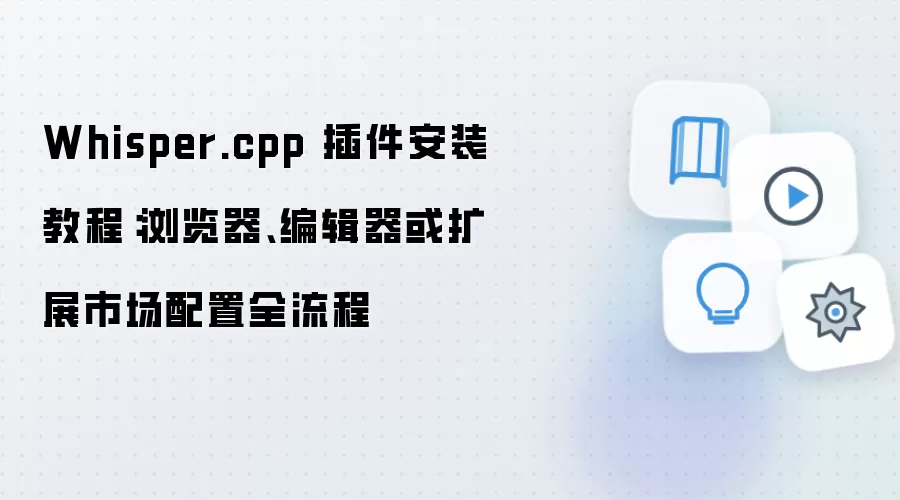 Whisper.cpp 插件安装教程：浏览器、编辑器或扩展市场配置全流程