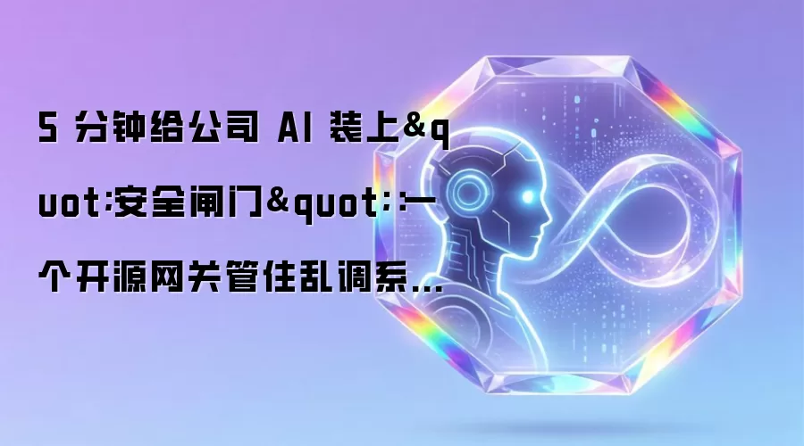 5 分钟给公司 AI 装上"安全闸门"：一个开源网关管住乱调系统的 Agent